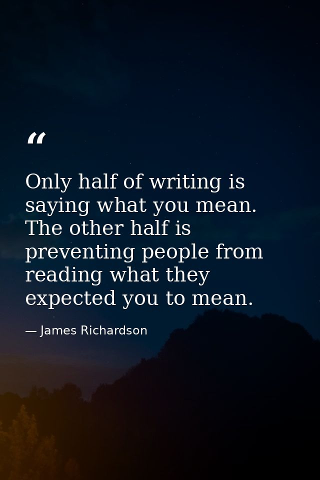 Only half of writing is saying what you mean. The other half is preventing people from reading what they expected you to — James Richardson