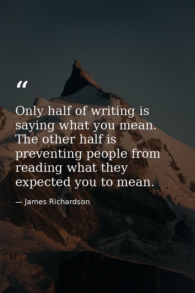 Only half of writing is saying what you mean. The other half is preventing people from reading what they expected you to — James Richardson