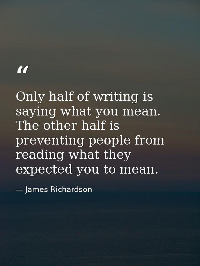 Only half of writing is saying what you mean. The other half is preventing people from reading what they expected you to — James Richardson