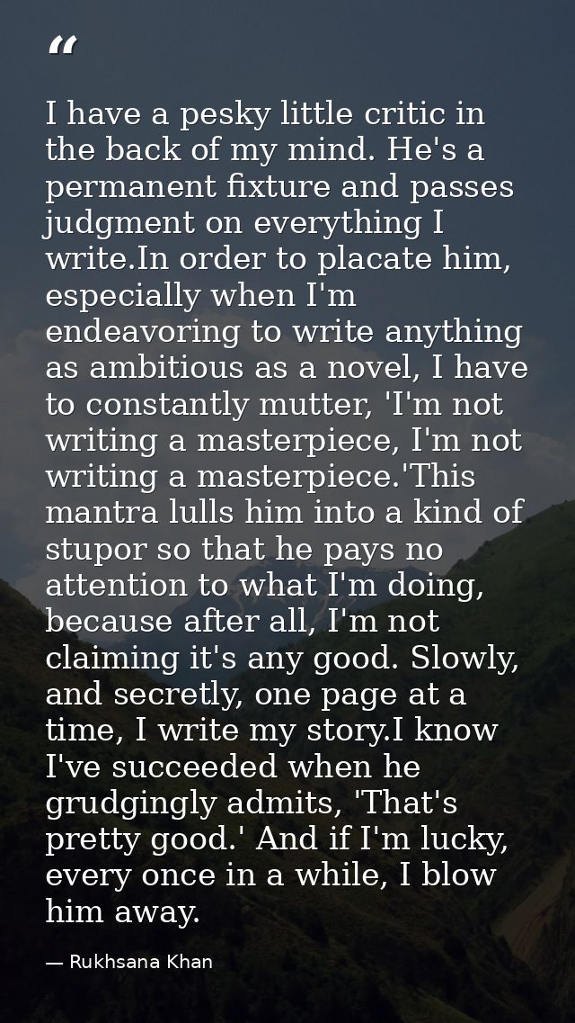I have a pesky little critic in the back of my mind. He's a permanent fixture and passes judgment on everything I write. — Rukhsana Khan