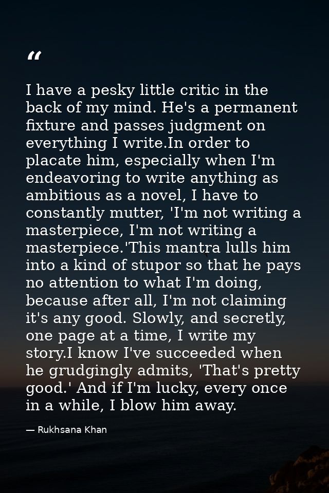 I have a pesky little critic in the back of my mind. He's a permanent fixture and passes judgment on everything I write. — Rukhsana Khan