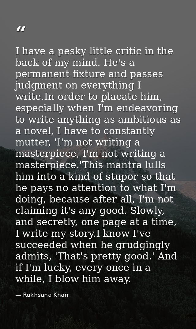 I have a pesky little critic in the back of my mind. He's a permanent fixture and passes judgment on everything I write. — Rukhsana Khan