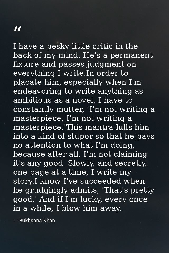 I have a pesky little critic in the back of my mind. He's a permanent fixture and passes judgment on everything I write. — Rukhsana Khan