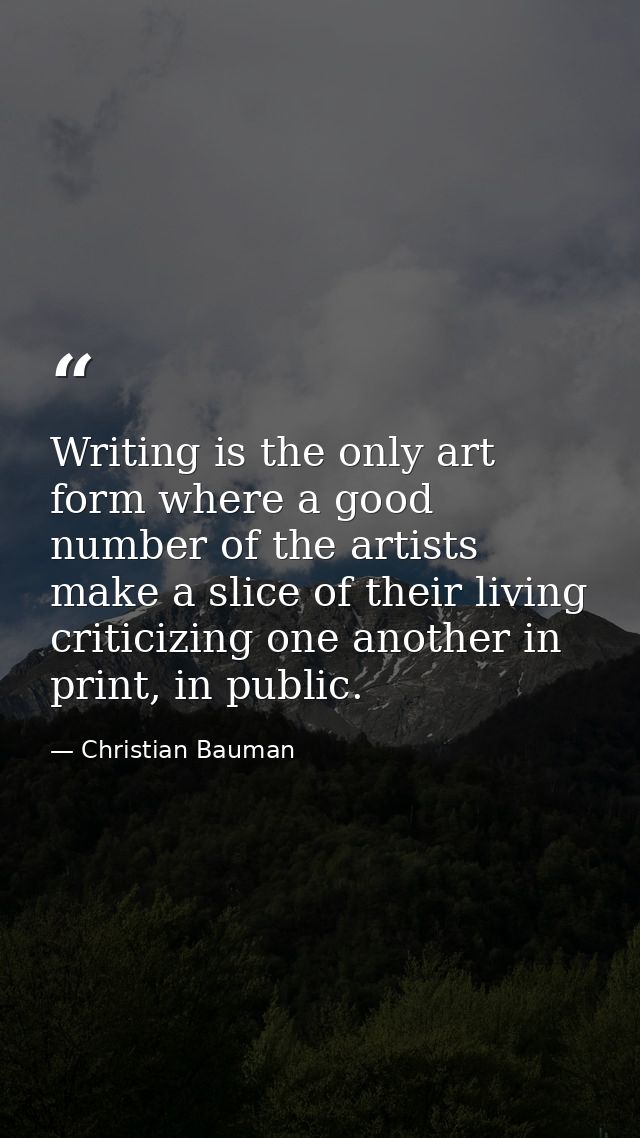 Writing is the only art form where a good number of the artists make a slice of their living criticizing one another in  — Christian Bauman