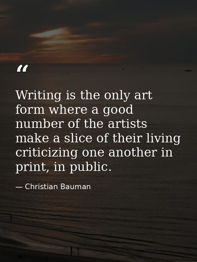 Writing is the only art form where a good number of the artists make a slice of their living criticizing one another in  — Christian Bauman
