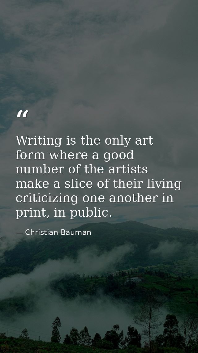 Writing is the only art form where a good number of the artists make a slice of their living criticizing one another in  — Christian Bauman