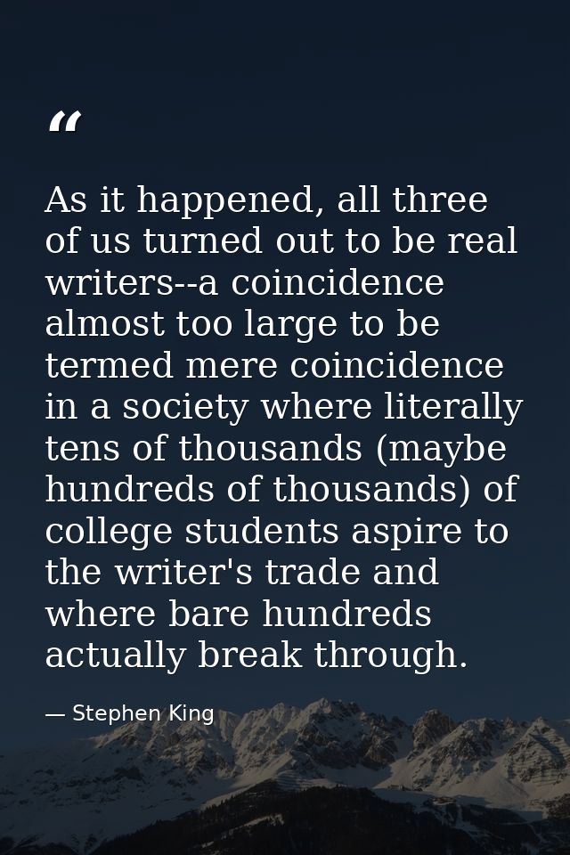 As it happened, all three of us turned out to be real writers--a coincidence almost too large to be termed mere coincide — Stephen King