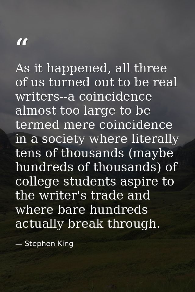 As it happened, all three of us turned out to be real writers--a coincidence almost too large to be termed mere coincide — Stephen King