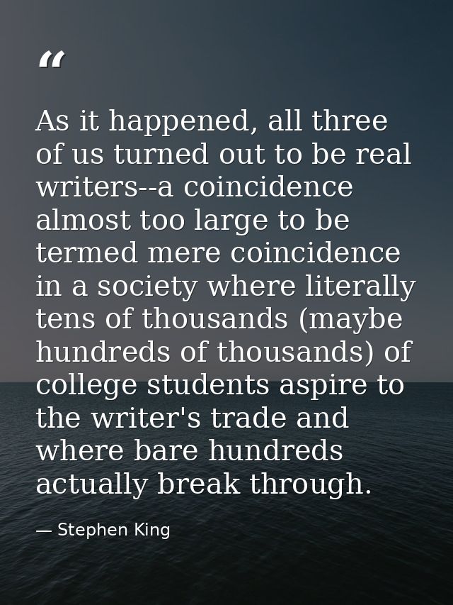 As it happened, all three of us turned out to be real writers--a coincidence almost too large to be termed mere coincide — Stephen King