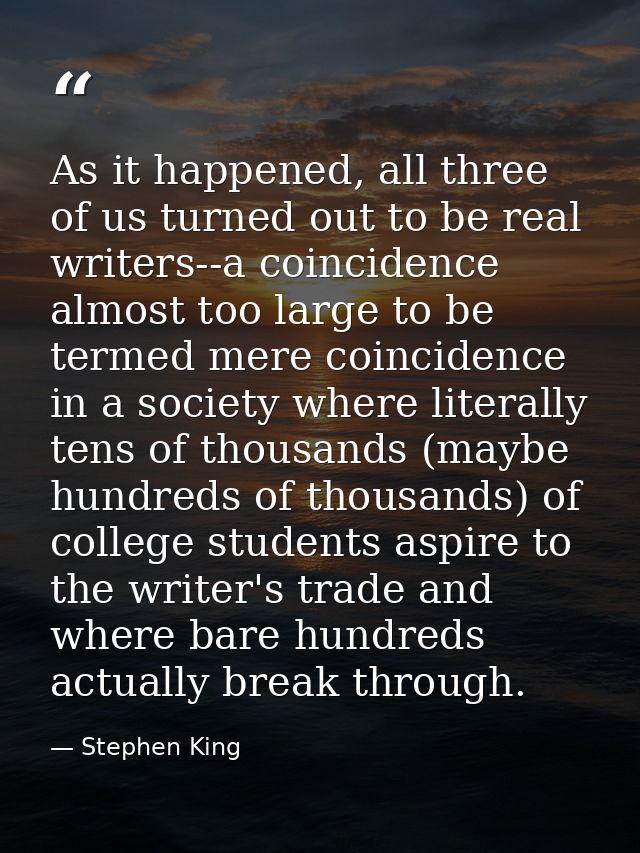 As it happened, all three of us turned out to be real writers--a coincidence almost too large to be termed mere coincide — Stephen King