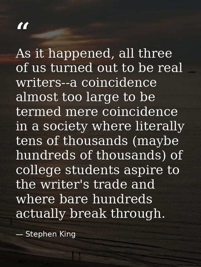 As it happened, all three of us turned out to be real writers--a coincidence almost too large to be termed mere coincide — Stephen King