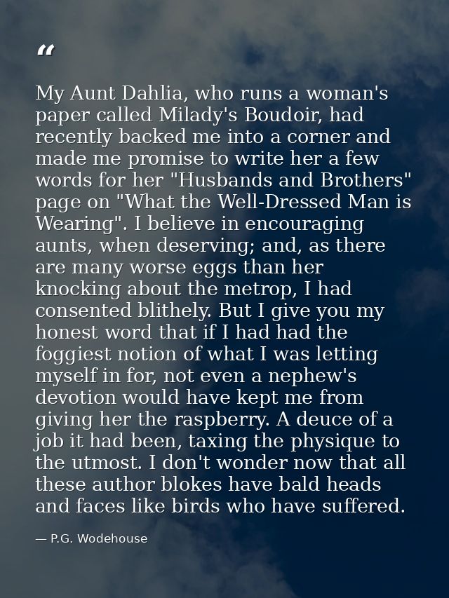 My Aunt Dahlia, who runs a woman's paper called Milady's Boudoir, had recently backed me into a corner and made me promi — P.G. Wodehouse