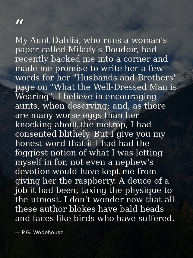 My Aunt Dahlia, who runs a woman's paper called Milady's Boudoir, had recently backed me into a corner and made me promi — P.G. Wodehouse
