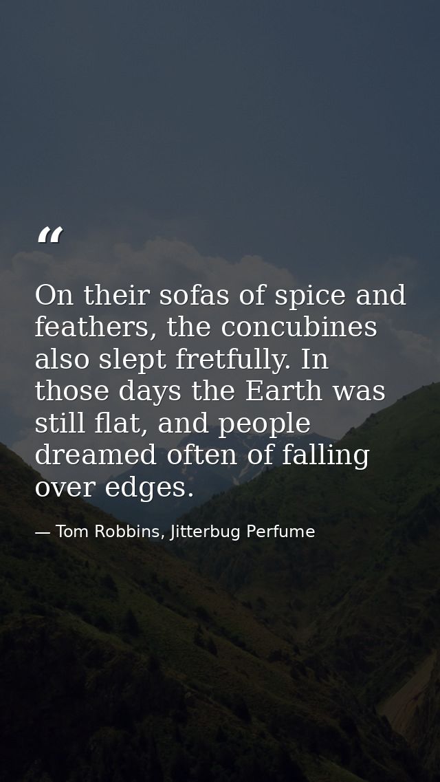 On their sofas of spice and feathers, the concubines also slept fretfully. In those days the Earth was still flat, and p — Tom Robbins, Jitterbug Perfume