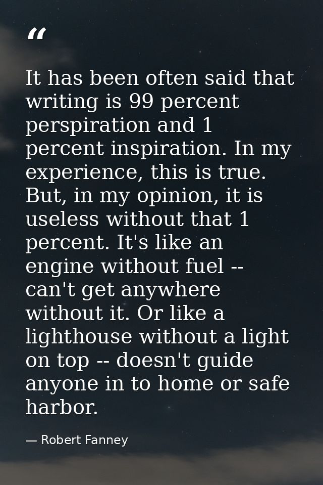 It has been often said that writing is 99 percent perspiration and 1 percent inspiration. In my experience, this is true — Robert Fanney