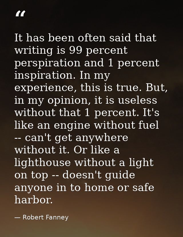 It has been often said that writing is 99 percent perspiration and 1 percent inspiration. In my experience, this is true — Robert Fanney