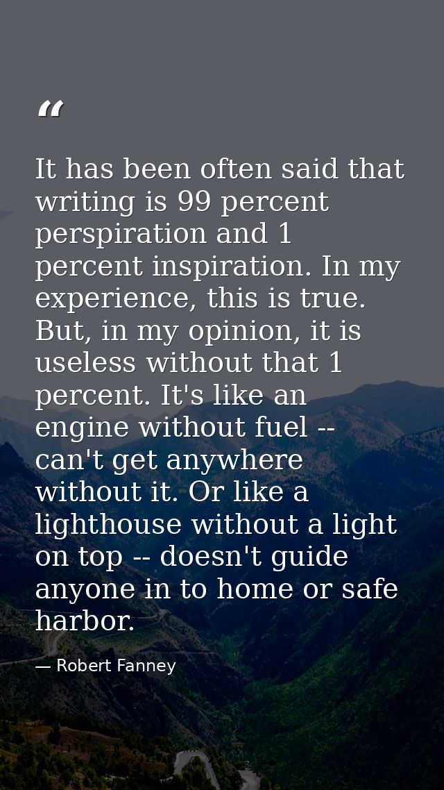 It has been often said that writing is 99 percent perspiration and 1 percent inspiration. In my experience, this is true — Robert Fanney