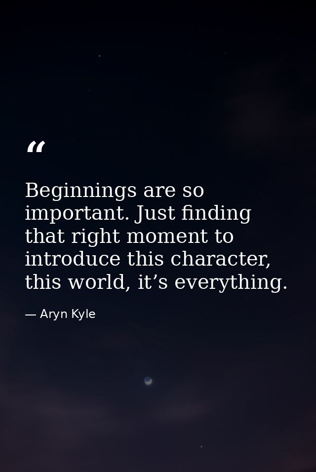 Beginnings are so important. Just finding that right moment to introduce this character, this world, it’s everything. — Aryn Kyle