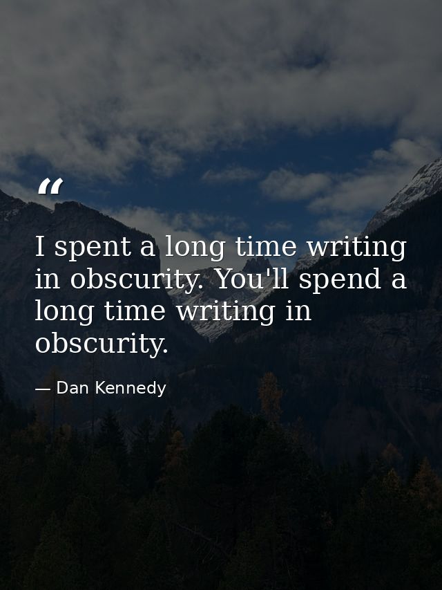 I spent a long time writing in obscurity. You'll spend a long time writing in obscurity. — Dan Kennedy
