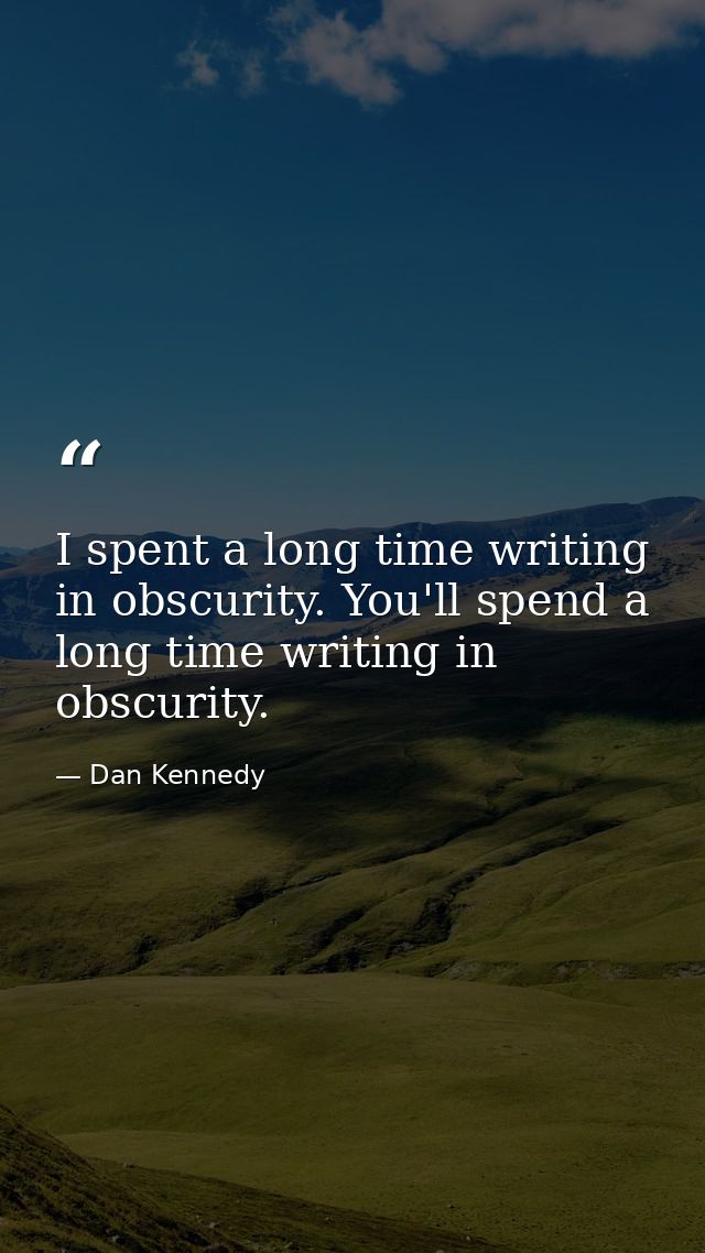 I spent a long time writing in obscurity. You'll spend a long time writing in obscurity. — Dan Kennedy
