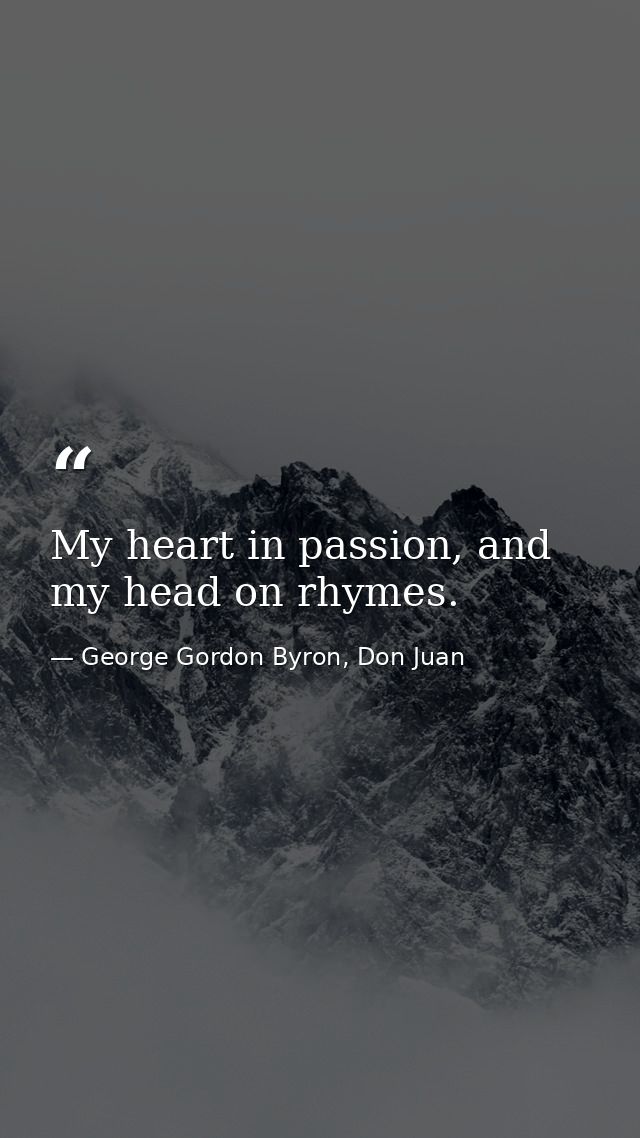My heart in passion, and my head on rhymes. — George Gordon Byron, Don Juan