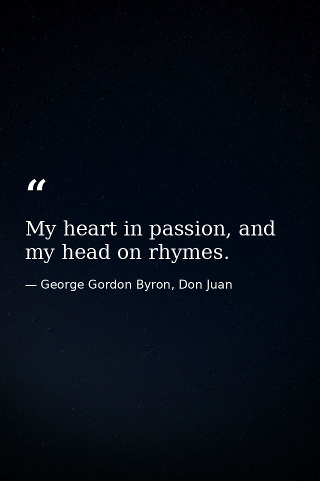 My heart in passion, and my head on rhymes. — George Gordon Byron, Don Juan