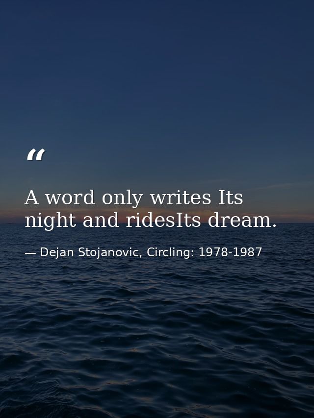 A word only writes Its night and ridesIts dream. — Dejan Stojanovic, Circling: 1978-1987
