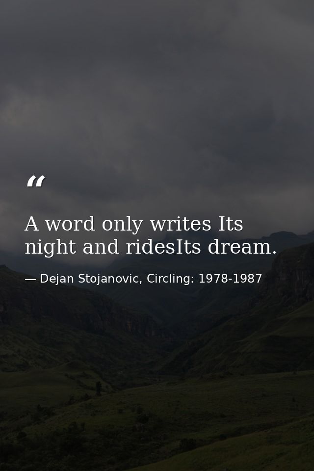 A word only writes Its night and ridesIts dream. — Dejan Stojanovic, Circling: 1978-1987