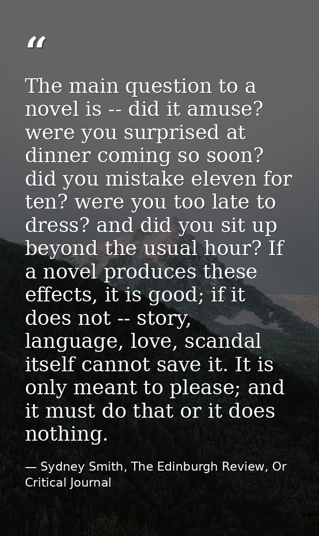 The main question to a novel is -- did it amuse? were you surprised at dinner coming so soon? did you mistake eleven for — Sydney Smith, The Edinburgh Review, Or Critical Journal