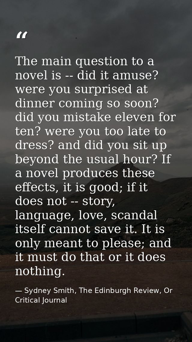 The main question to a novel is -- did it amuse? were you surprised at dinner coming so soon? did you mistake eleven for — Sydney Smith, The Edinburgh Review, Or Critical Journal