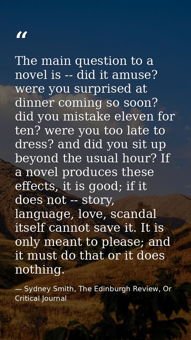 The main question to a novel is -- did it amuse? were you surprised at dinner coming so soon? did you mistake eleven for — Sydney Smith, The Edinburgh Review, Or Critical Journal