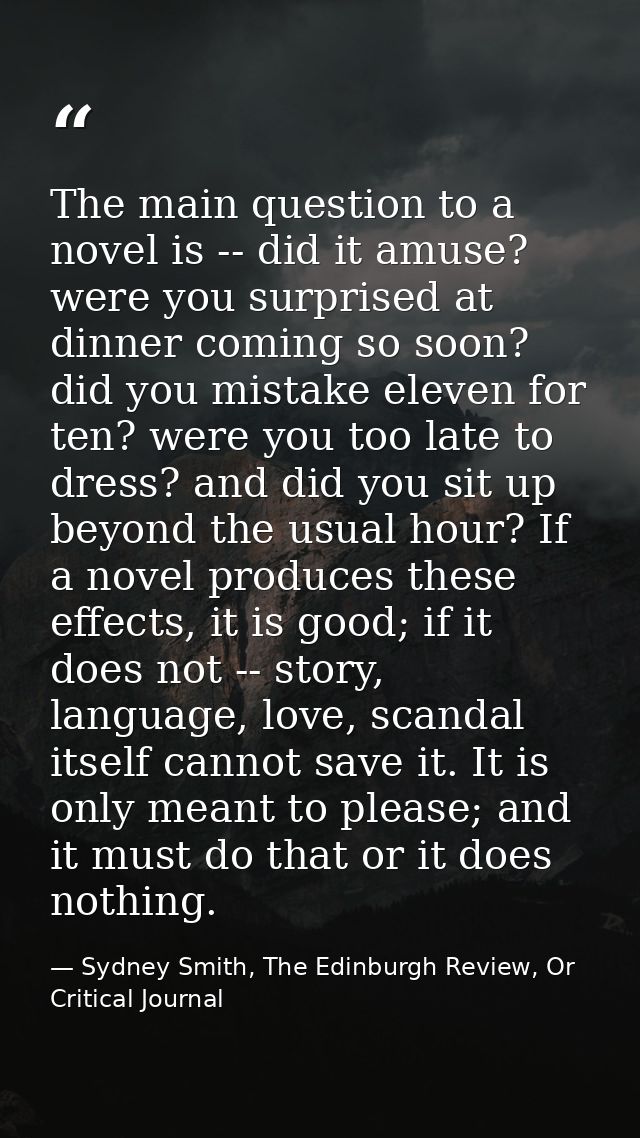 The main question to a novel is -- did it amuse? were you surprised at dinner coming so soon? did you mistake eleven for — Sydney Smith, The Edinburgh Review, Or Critical Journal