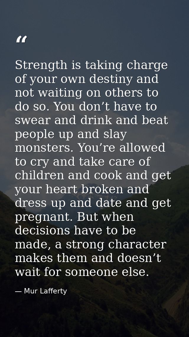 Strength is taking charge of your own destiny and not waiting on others to do so. You don’t have to swear and drink and  — Mur Lafferty