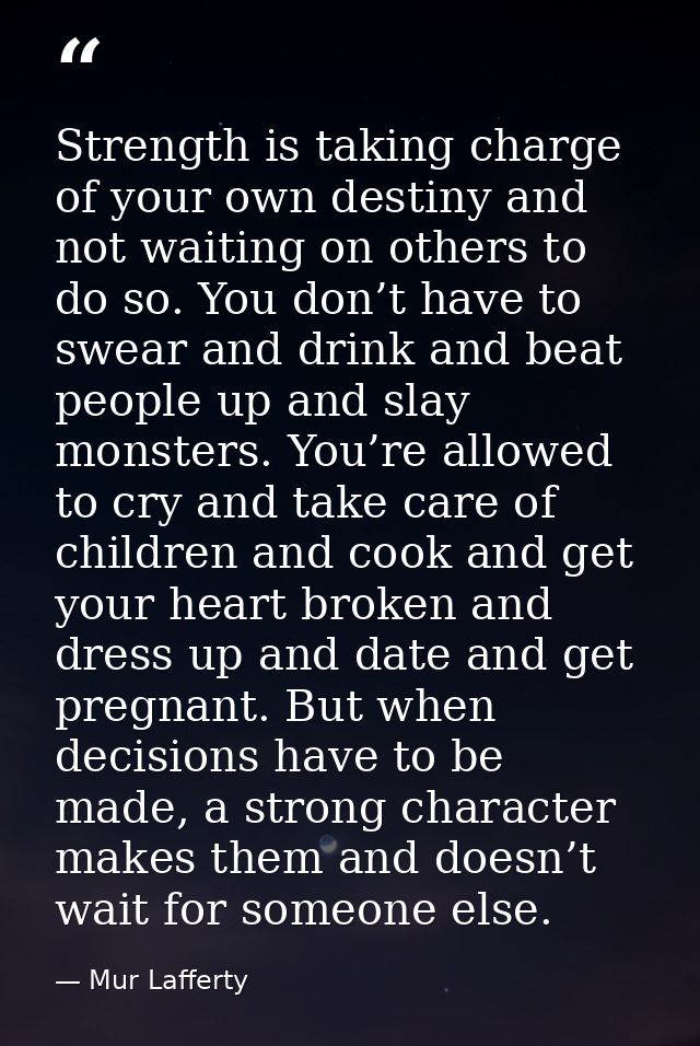 Strength is taking charge of your own destiny and not waiting on others to do so. You don’t have to swear and drink and  — Mur Lafferty