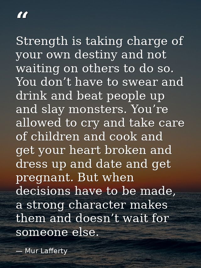 Strength is taking charge of your own destiny and not waiting on others to do so. You don’t have to swear and drink and  — Mur Lafferty