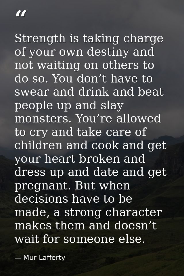 Strength is taking charge of your own destiny and not waiting on others to do so. You don’t have to swear and drink and  — Mur Lafferty