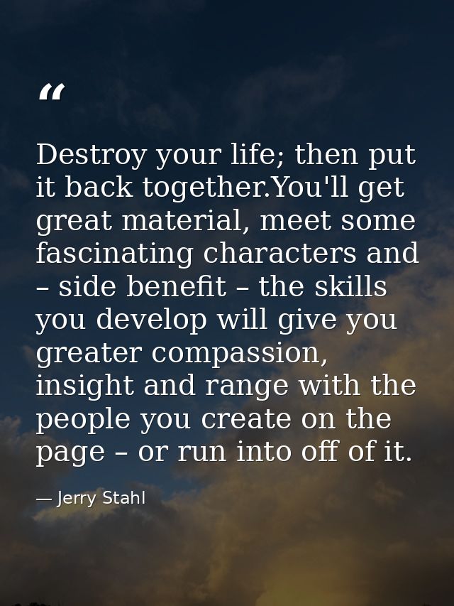 Destroy your life; then put it back together.You'll get great material, meet some fascinating characters and – side bene — Jerry Stahl