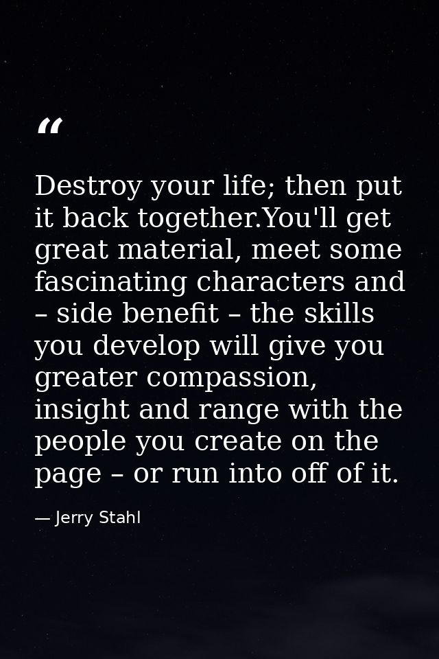 Destroy your life; then put it back together.You'll get great material, meet some fascinating characters and – side bene — Jerry Stahl