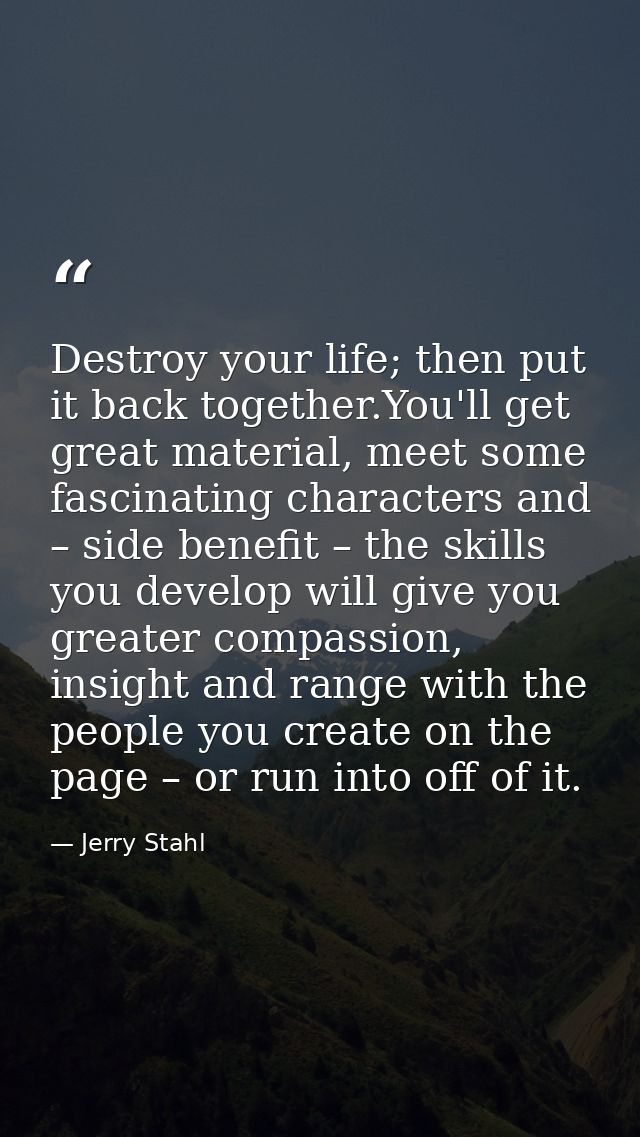 Destroy your life; then put it back together.You'll get great material, meet some fascinating characters and – side bene — Jerry Stahl