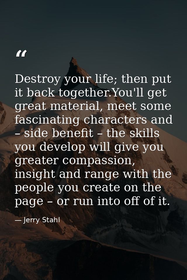 Destroy your life; then put it back together.You'll get great material, meet some fascinating characters and – side bene — Jerry Stahl