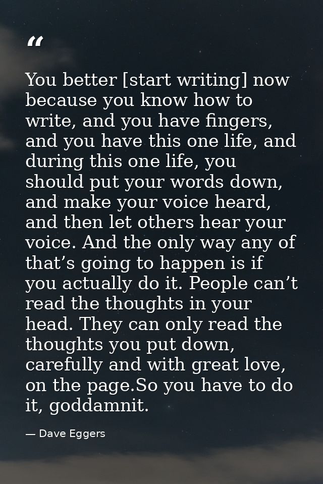You better [start writing] now because you know how to write, and you have fingers, and you have this one life, and duri — Dave Eggers