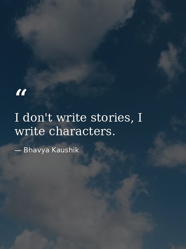 I don't write stories, I write characters. — Bhavya Kaushik