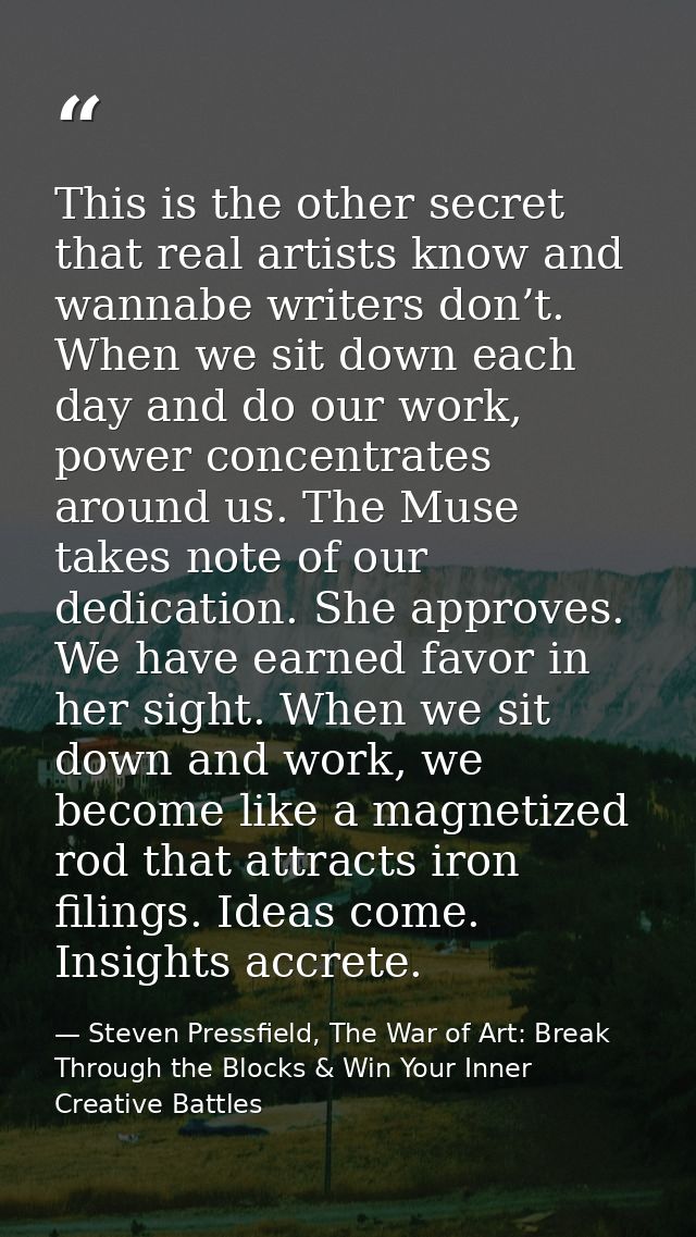 This is the other secret that real artists know and wannabe writers don’t. When we sit down each day and do our work, po — Steven Pressfield, The War of Art: Break Through the Blocks & Win Your Inner Creative Battles