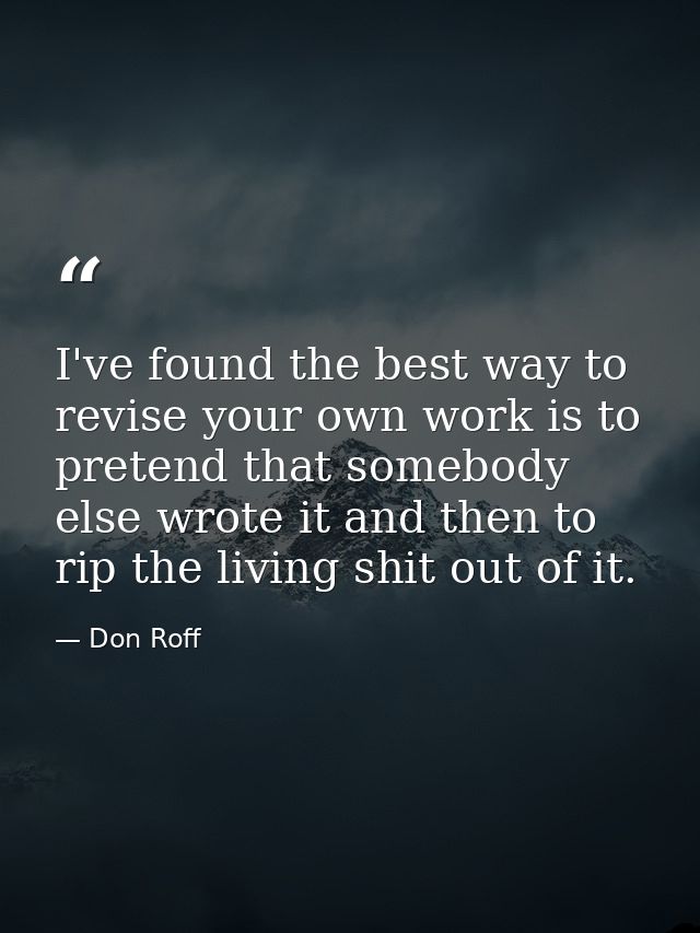 I've found the best way to revise your own work is to pretend that somebody else wrote it and then to rip the living shi — Don Roff