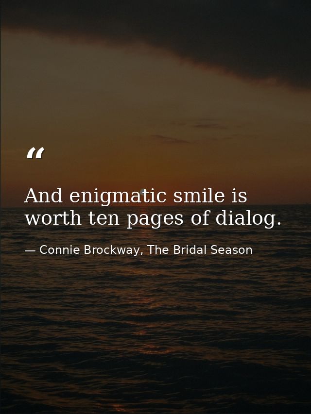 And enigmatic smile is worth ten pages of dialog. — Connie Brockway, The Bridal Season