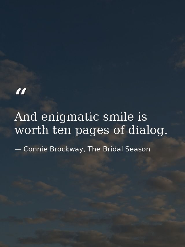 And enigmatic smile is worth ten pages of dialog. — Connie Brockway, The Bridal Season