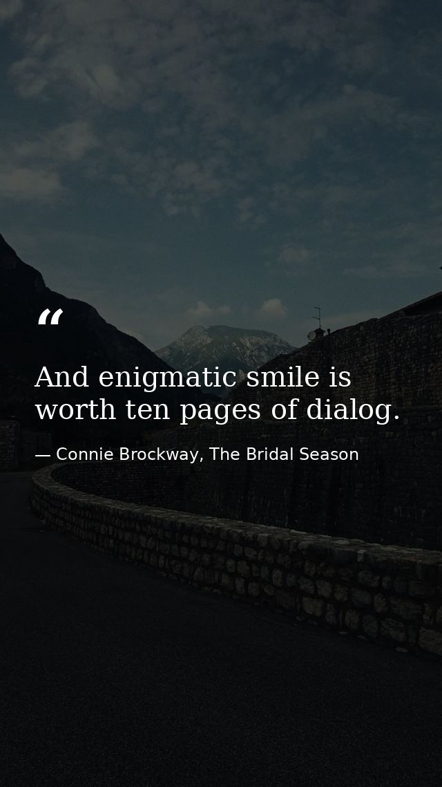 And enigmatic smile is worth ten pages of dialog. — Connie Brockway, The Bridal Season