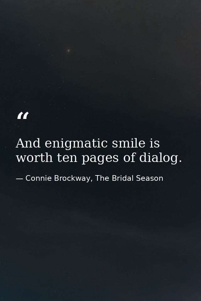 And enigmatic smile is worth ten pages of dialog. — Connie Brockway, The Bridal Season