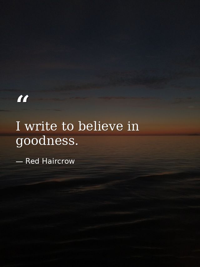 I write to believe in goodness. — Red Haircrow