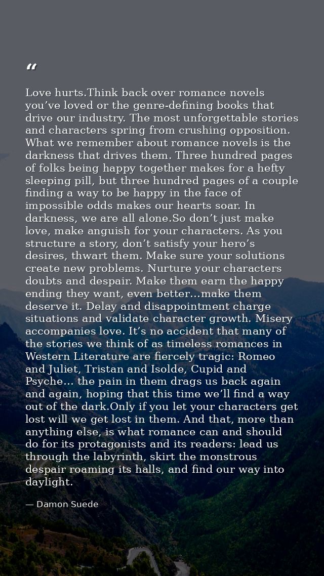 Love hurts.Think back over romance novels you’ve loved or the genre-defining books that drive our industry. The most unf — Damon Suede